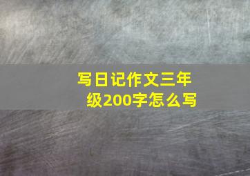 写日记作文三年级200字怎么写