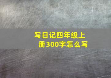 写日记四年级上册300字怎么写