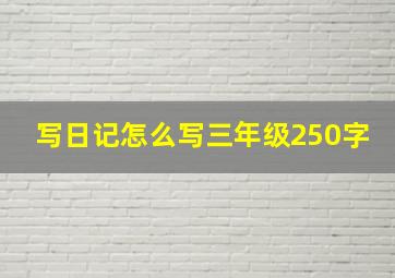 写日记怎么写三年级250字