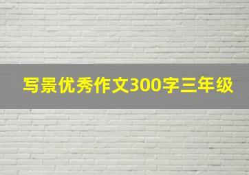 写景优秀作文300字三年级