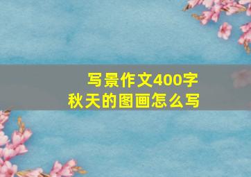 写景作文400字秋天的图画怎么写