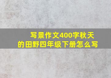 写景作文400字秋天的田野四年级下册怎么写