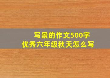 写景的作文500字优秀六年级秋天怎么写