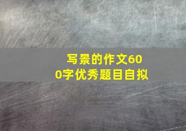 写景的作文600字优秀题目自拟