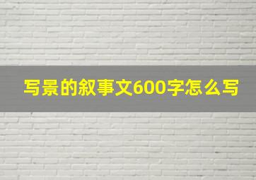 写景的叙事文600字怎么写