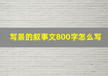 写景的叙事文800字怎么写