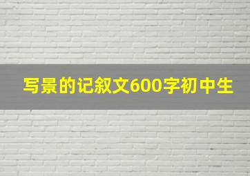 写景的记叙文600字初中生