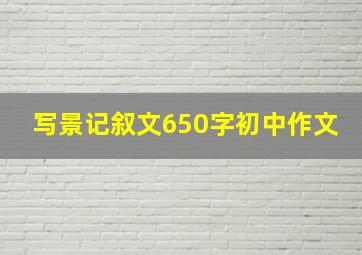 写景记叙文650字初中作文