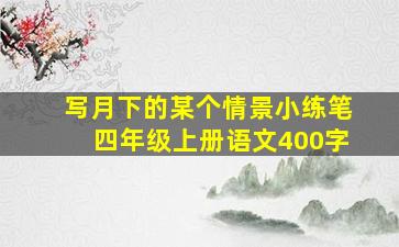 写月下的某个情景小练笔四年级上册语文400字