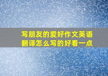 写朋友的爱好作文英语翻译怎么写的好看一点