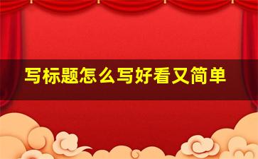 写标题怎么写好看又简单