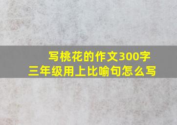 写桃花的作文300字三年级用上比喻句怎么写