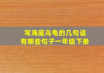 写海底乌龟的几句话有哪些句子一年级下册