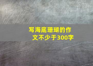 写海底珊瑚的作文不少于300字