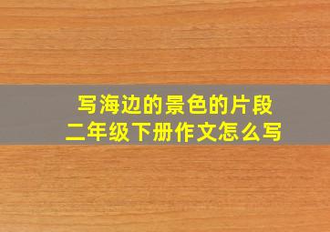 写海边的景色的片段二年级下册作文怎么写