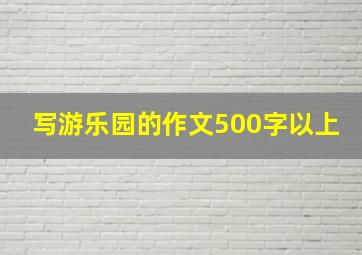 写游乐园的作文500字以上