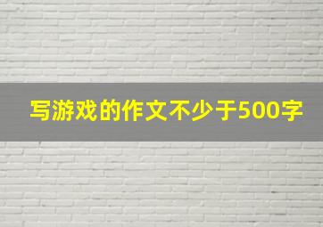 写游戏的作文不少于500字