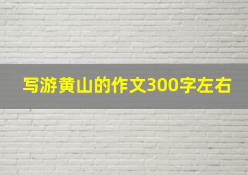 写游黄山的作文300字左右