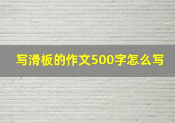 写滑板的作文500字怎么写