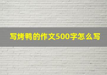 写烤鸭的作文500字怎么写