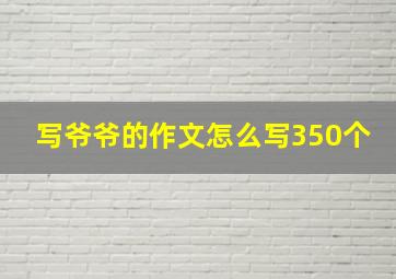 写爷爷的作文怎么写350个