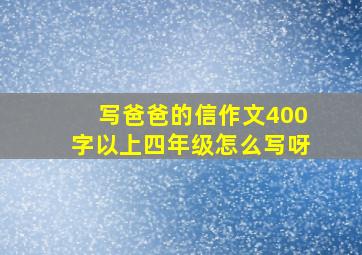 写爸爸的信作文400字以上四年级怎么写呀