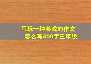 写玩一种游戏的作文怎么写400字三年级