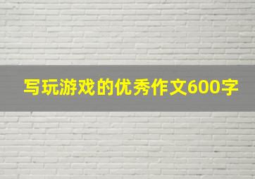 写玩游戏的优秀作文600字