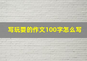 写玩耍的作文100字怎么写