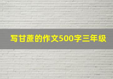 写甘蔗的作文500字三年级