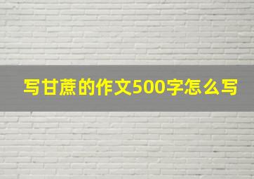 写甘蔗的作文500字怎么写