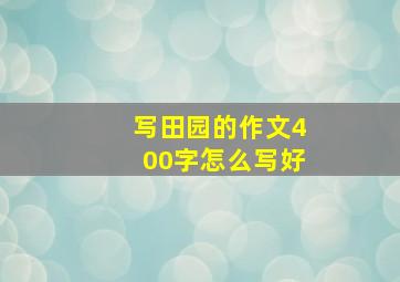 写田园的作文400字怎么写好