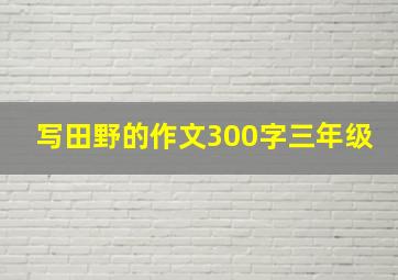 写田野的作文300字三年级