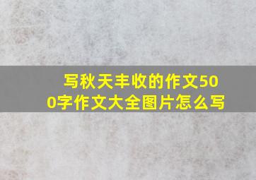 写秋天丰收的作文500字作文大全图片怎么写