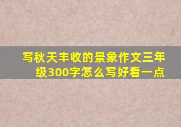 写秋天丰收的景象作文三年级300字怎么写好看一点