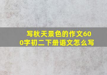 写秋天景色的作文600字初二下册语文怎么写