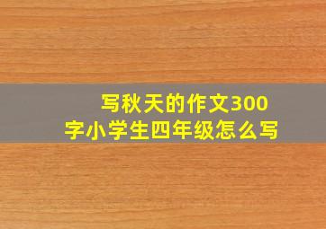 写秋天的作文300字小学生四年级怎么写