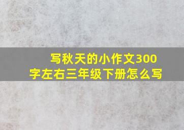 写秋天的小作文300字左右三年级下册怎么写