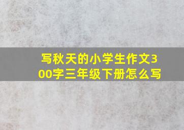 写秋天的小学生作文300字三年级下册怎么写