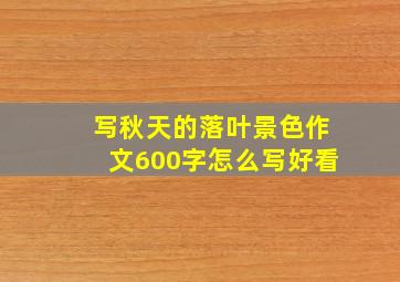 写秋天的落叶景色作文600字怎么写好看