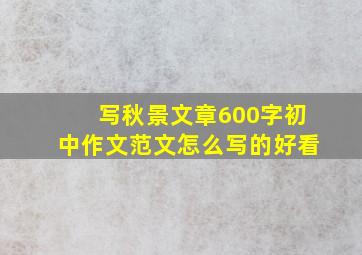 写秋景文章600字初中作文范文怎么写的好看