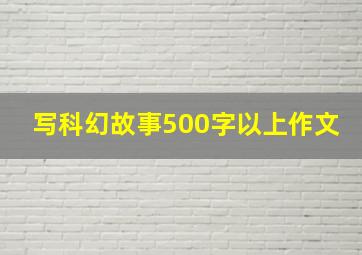 写科幻故事500字以上作文