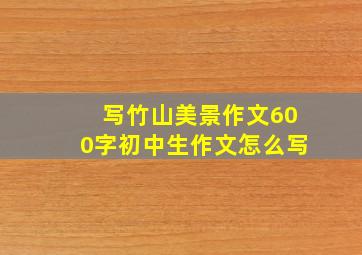 写竹山美景作文600字初中生作文怎么写