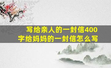 写给亲人的一封信400字给妈妈的一封信怎么写