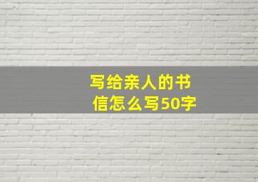 写给亲人的书信怎么写50字