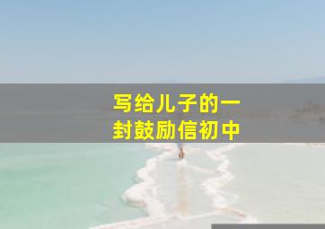 写给儿子的一封鼓励信初中