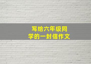 写给六年级同学的一封信作文