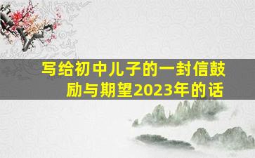 写给初中儿子的一封信鼓励与期望2023年的话