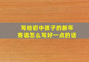 写给初中孩子的新年寄语怎么写好一点的话