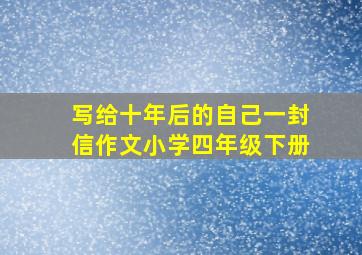 写给十年后的自己一封信作文小学四年级下册